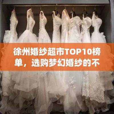 徐州婚纱超市TOP10榜单，选购梦幻婚纱的不二之选