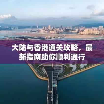 大陆与香港通关攻略，最新指南助你顺利通行