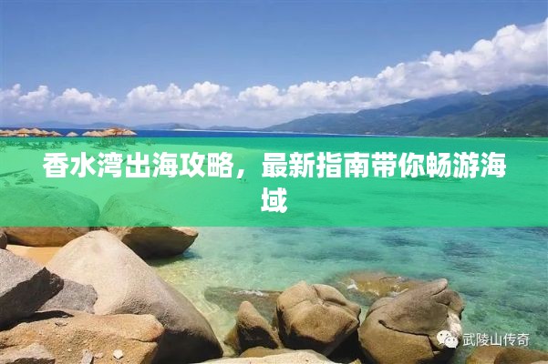 香水湾出海攻略，最新指南带你畅游海域