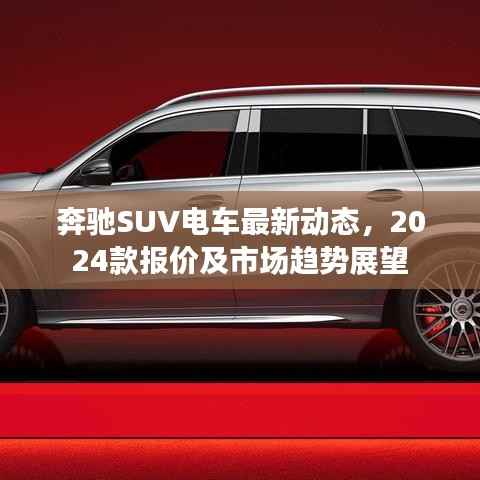 奔驰SUV电车最新动态，2024款报价及市场趋势展望