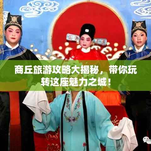 商丘旅游攻略大揭秘，带你玩转这座魅力之城！