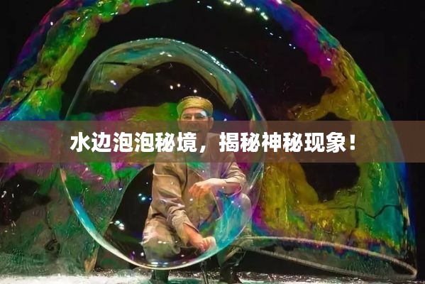水边泡泡秘境，揭秘神秘现象！