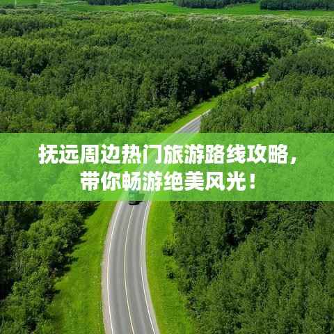 抚远周边热门旅游路线攻略，带你畅游绝美风光！