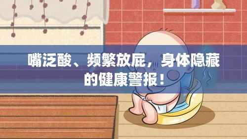 嘴泛酸、频繁放屁，身体隐藏的健康警报！