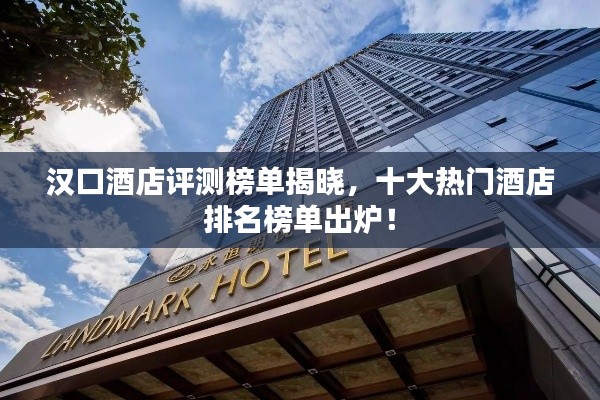 汉口酒店评测榜单揭晓，十大热门酒店排名榜单出炉！