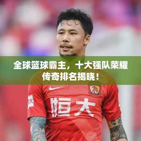 全球篮球霸主，十大强队荣耀传奇排名揭晓！