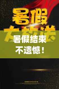 暑假结束不遗憾！继续探索未知的美丽，精选旅游攻略大放送