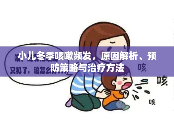 小儿冬季咳嗽频发，原因解析、预防策略与治疗方法