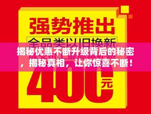 揭秘优惠不断升级背后的秘密，揭秘真相，让你惊喜不断！