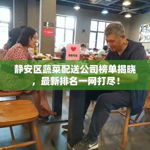 静安区蔬菜配送公司榜单揭晓，最新排名一网打尽！