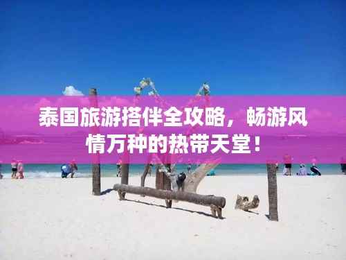 泰国旅游搭伴全攻略，畅游风情万种的热带天堂！