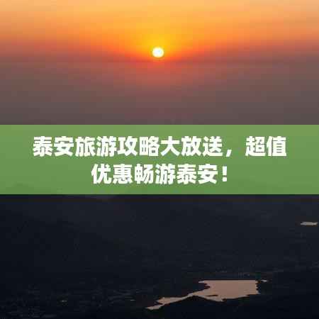 泰安旅游攻略大放送，超值优惠畅游泰安！