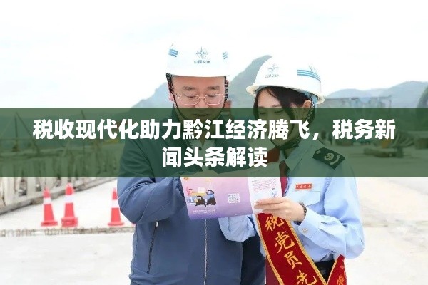 税收现代化助力黔江经济腾飞，税务新闻头条解读