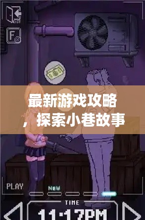 最新游戏攻略，探索小巷故事，揭秘隐藏剧情！
