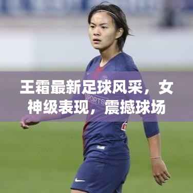 王霜最新足球风采，女神级表现，震撼球场！