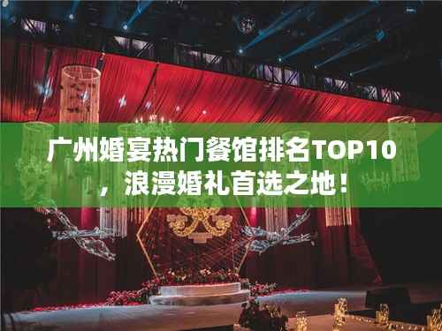 广州婚宴热门餐馆排名TOP10，浪漫婚礼首选之地！