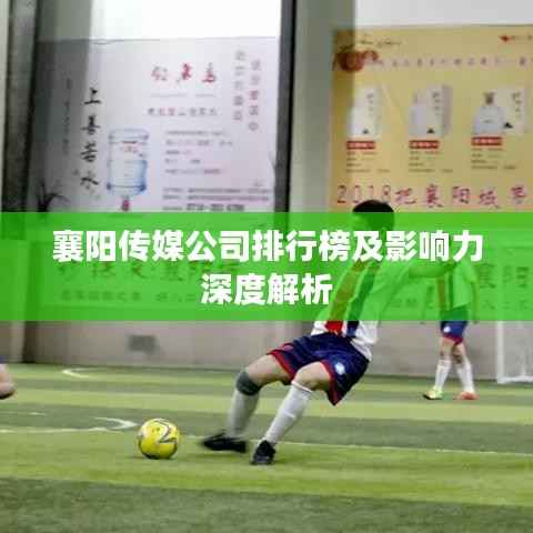 襄阳传媒公司排行榜及影响力深度解析