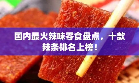 国内最火辣味零食盘点，十款辣条排名上榜！