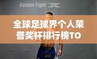 全球足球界个人荣誉奖杯排行榜TOP榜揭晓！