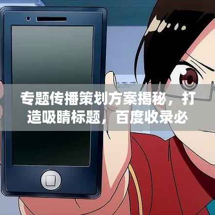 专题传播策划方案揭秘，打造吸睛标题，百度收录必备！