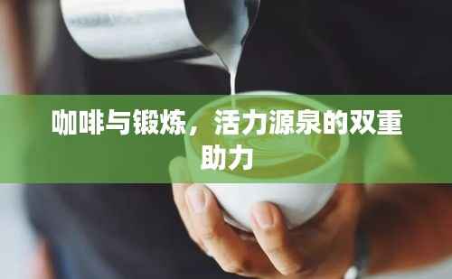 咖啡与锻炼，活力源泉的双重助力