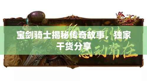 宝剑骑士揭秘传奇故事，独家干货分享