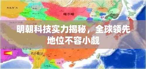 明朝科技实力揭秘，全球领先地位不容小觑