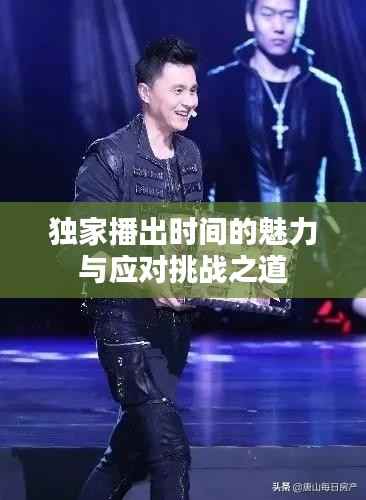 独家播出时间的魅力与应对挑战之道