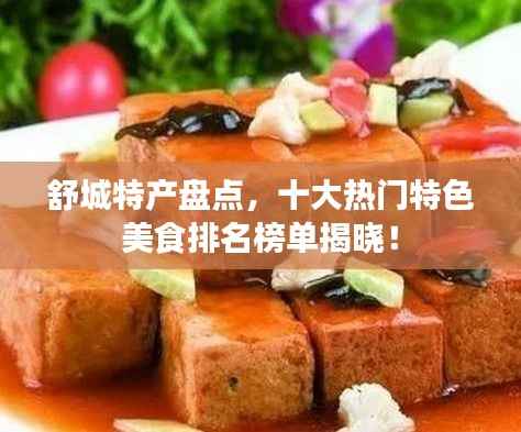 舒城特产盘点，十大热门特色美食排名榜单揭晓！