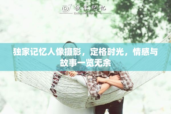 独家记忆人像摄影，定格时光，情感与故事一览无余