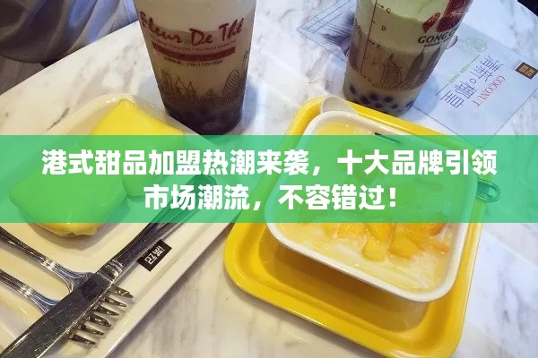 港式甜品加盟热潮来袭，十大品牌引领市场潮流，不容错过！