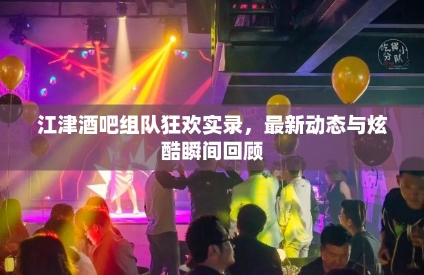 江津酒吧组队狂欢实录，最新动态与炫酷瞬间回顾