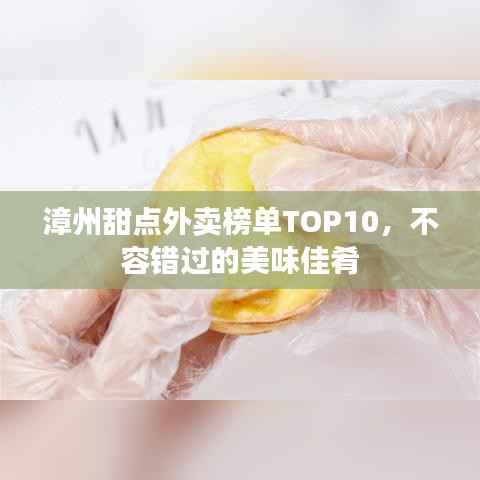 漳州甜点外卖榜单TOP10，不容错过的美味佳肴