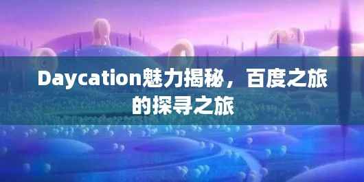 Daycation魅力揭秘，百度之旅的探寻之旅
