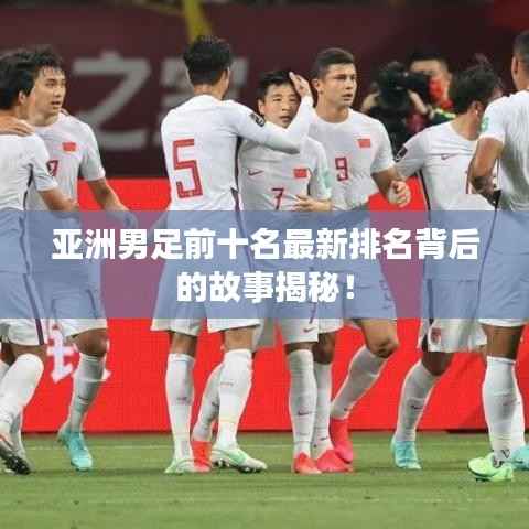 亚洲男足前十名最新排名背后的故事揭秘！