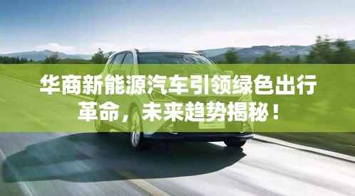 华商新能源汽车引领绿色出行革命，未来趋势揭秘！