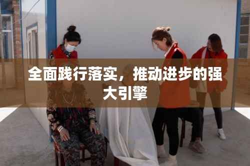 全面践行落实，推动进步的强大引擎
