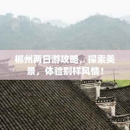 郴州两日游攻略，探索美景，体验别样风情！