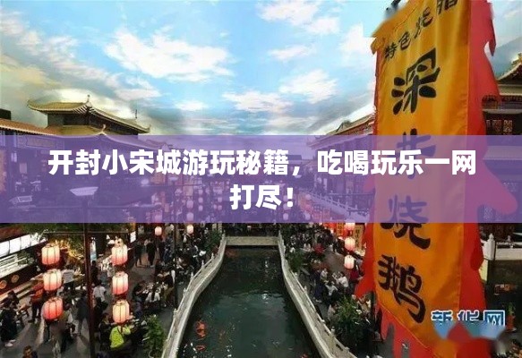 开封小宋城游玩秘籍，吃喝玩乐一网打尽！