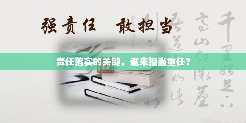 责任落实的关键，谁来担当重任？