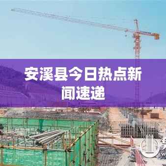 安溪县今日热点新闻速递