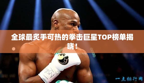 全球最炙手可热的拳击巨星TOP榜单揭晓！
