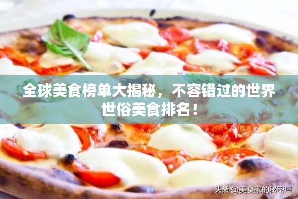 全球美食榜单大揭秘，不容错过的世界世俗美食排名！