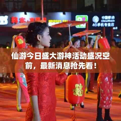 仙游今日盛大游神活动盛况空前，最新消息抢先看！