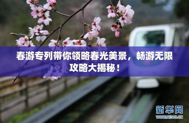 春游专列带你领略春光美景，畅游无限攻略大揭秘！