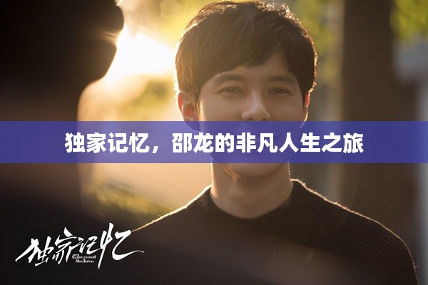 独家记忆，邵龙的非凡人生之旅