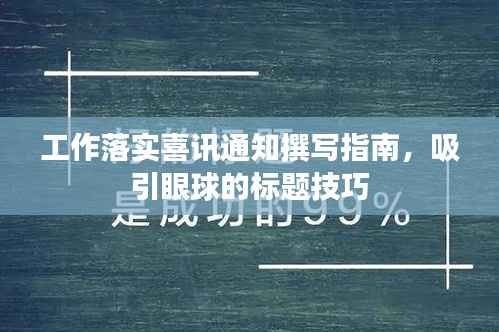 工作落实喜讯通知撰写指南，吸引眼球的标题技巧
