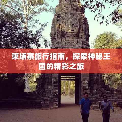 柬埔寨旅行指南，探索神秘王国的精彩之旅