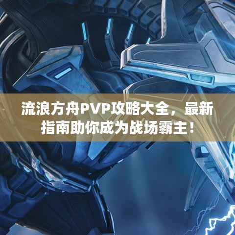 流浪方舟PVP攻略大全，最新指南助你成为战场霸主！