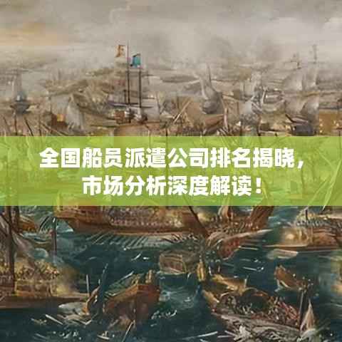 全国船员派遣公司排名揭晓，市场分析深度解读！